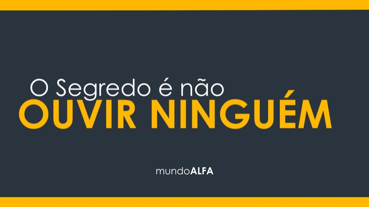 O SEGREDO É NÃO OUVIR NINGUÉM