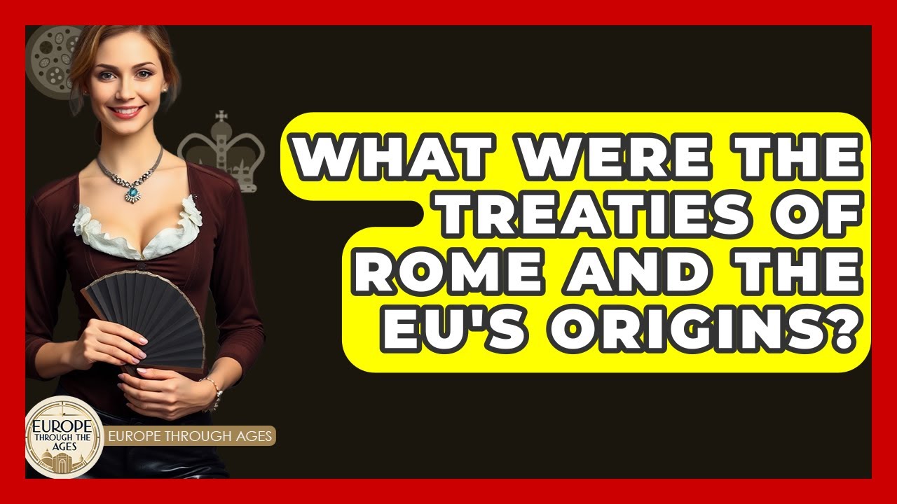 What Were The Treaties Of Rome And The EU's Origins? - Europe Through the Ages