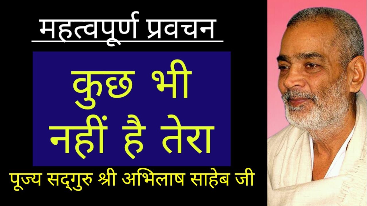 कुछ भी नहीं है तेरा By सद्गुरु श्री अभिलाष साहेब जी #kuchhbhinahihaitera#abhilashsahebji