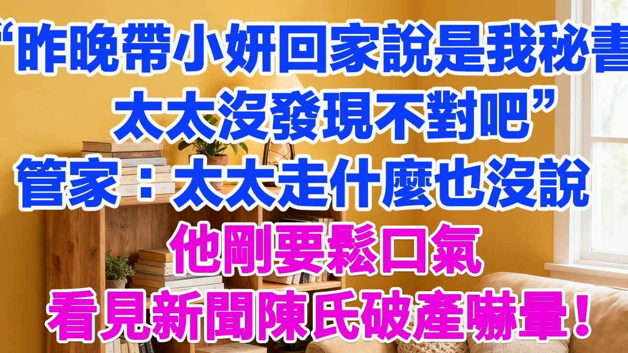 “昨晚帶小妍回家說是我秘書，太太沒發現不對吧”管家：太太早上走什麼也沒說，他剛鬆口氣，看見新聞陳氏破產當場嚇暈！#為人處世 #正能量 #故事分享 #生活經驗 #情感