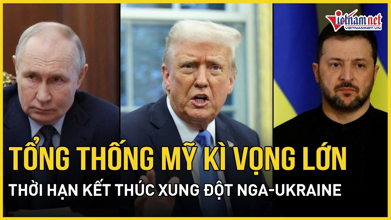 Tổng thống Mỹ kì vọng lớn thời hạn kết thúc xung đột Nga - Ukraine, ông Zelensky cảm ơn ông Trump