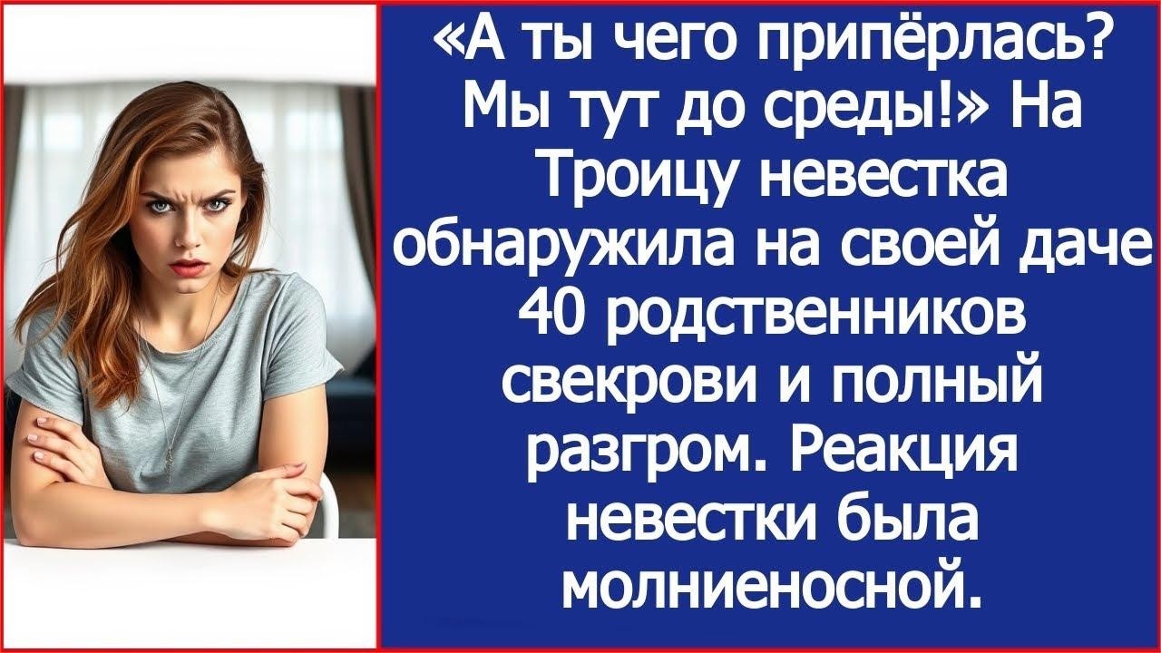 А ты чего припёрлась Мы тут до среды! На Троицу невестка обнаружила на своей даче родню свекрови.