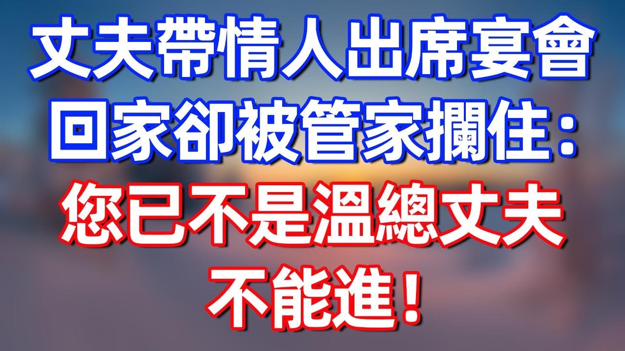 丈夫帶情人出席宴會，回家卻被管家攔住：您已不是溫總丈夫，不能進！#完结文  #情感故事 #一口气看完 #老年生活 #情感 #爽文 #爲人處世