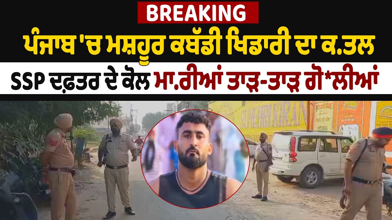 Breaking : ਪੰਜਾਬ 'ਚ ਮਸ਼ਹੂਰ ਕਬੱਡੀ ਖਿਡਾਰੀ ਦਾ ਕ*ਤਲ, SSP ਦਫ਼ਤਰ ਦੇ ਕੋਲ ਮਾ*ਰੀਆਂ ਤਾੜ-ਤਾੜ ਗੋ*ਲੀਆਂ