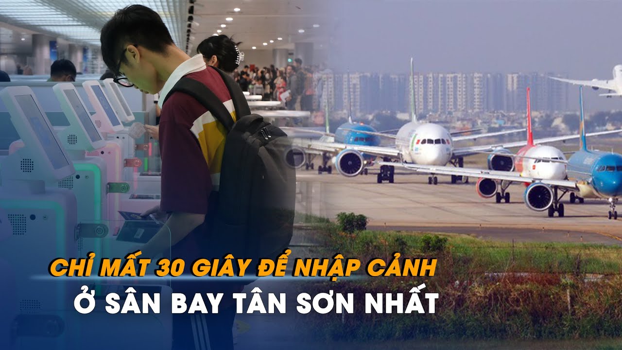 Chỉ mất 30 giây để nhập cảnh ở sân bay Tân Sơn Nhất | Chuyển động kinh tế