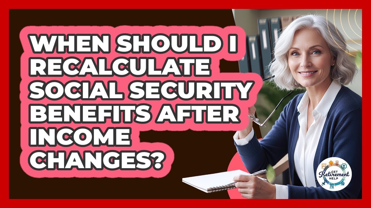When Should I Recalculate Social Security Benefits After Income Changes? - Get Retirement Help