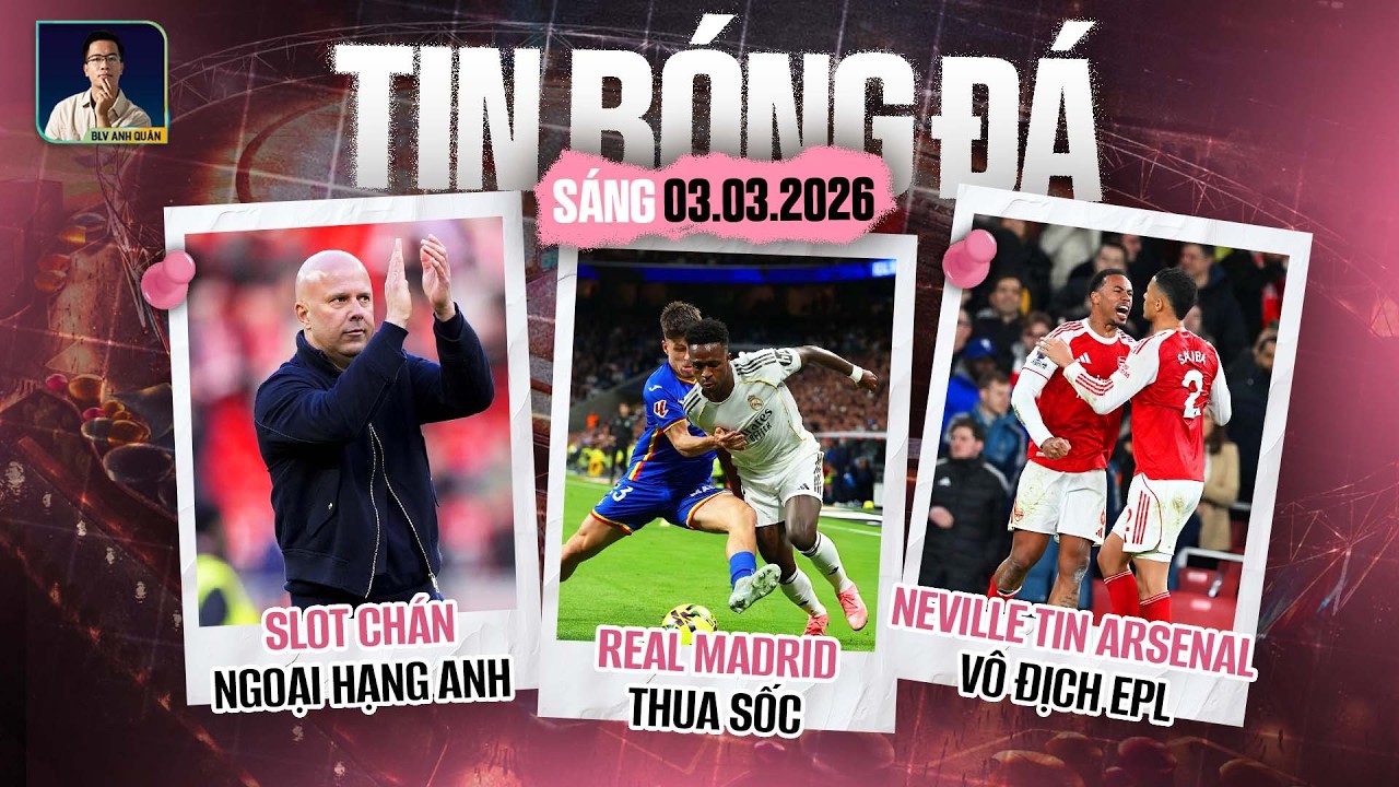 TIN BÓNG ĐÁ 3/3: REAL MADRID THUA SỐC, SLOT CHÁN NGOẠI HẠNG ANH, NEVILLE TIN ARSENAL VÔ ĐỊCH EPL