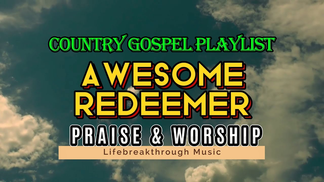 AWESOME REDEEMER   PRAISE & WORSHIP LIFEBREAKTHROUGH COUNTRY GOSPEL PLAYLIST