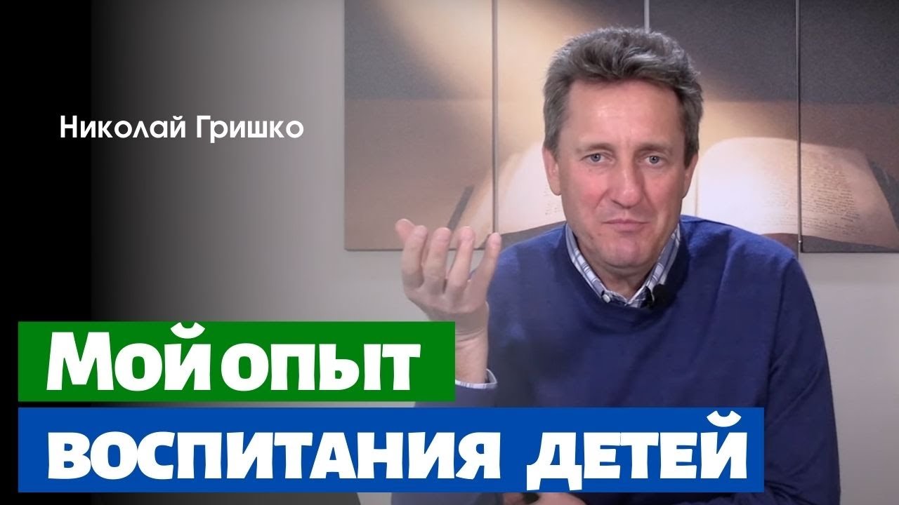 Воспитание детей. Уроки из моего опыта.   п. Николай Гришко.