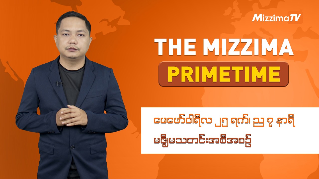 ဖေဖော်ဝါရီလ ၂၅ ရက် ၊  ည ၇ နာရီ The Mizzima Primetime မဇ္စျိမ သတင်းအစီအစဥ်