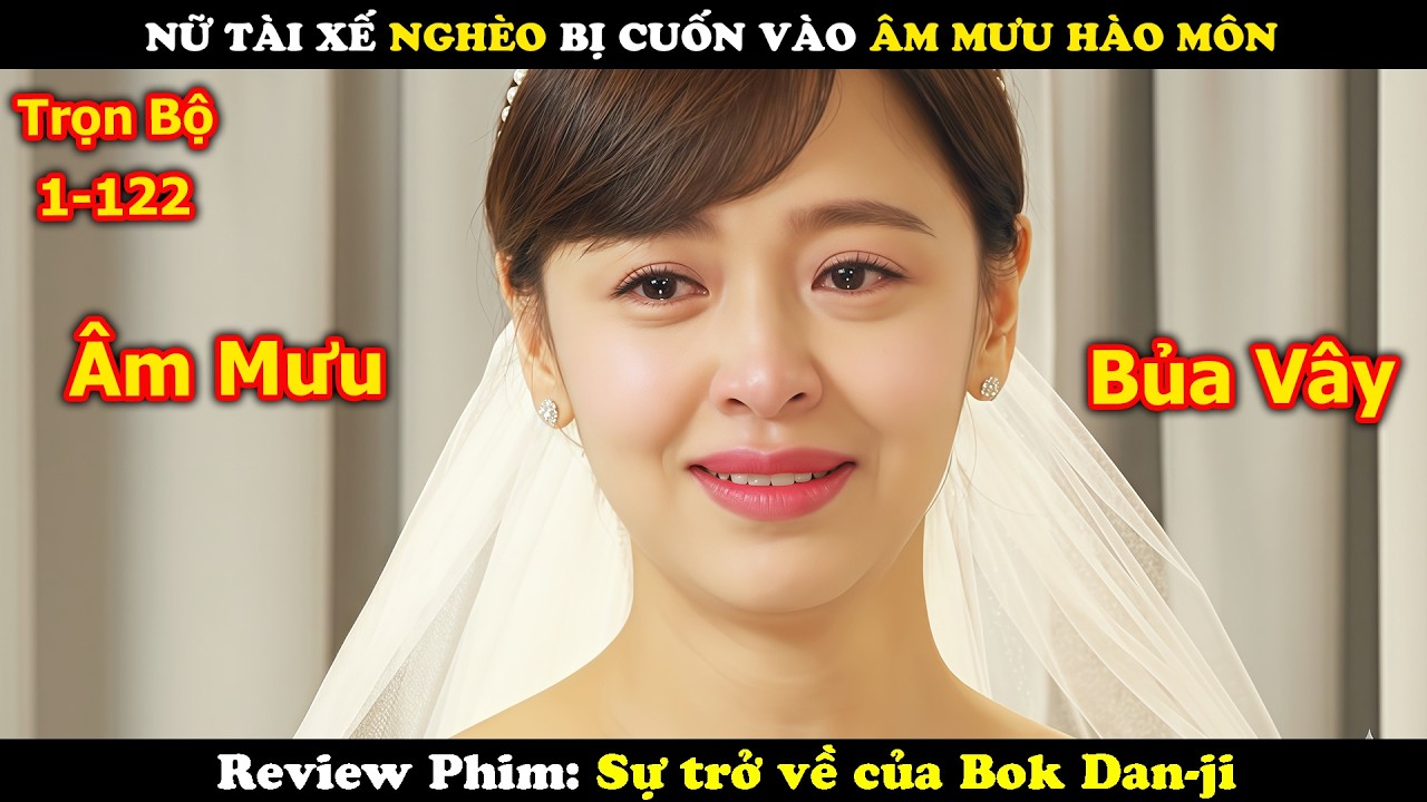 Review Phim: Nữ Tài Xế Nghèo Bị Cuốn Vào Âm Mưu Hào Môn | Sự trở về của Bok Dan-ji | Full 122 Tập