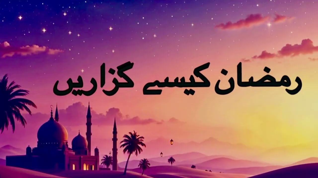 How to spend the month of Ramadan, رمضان کیسے گزاریں