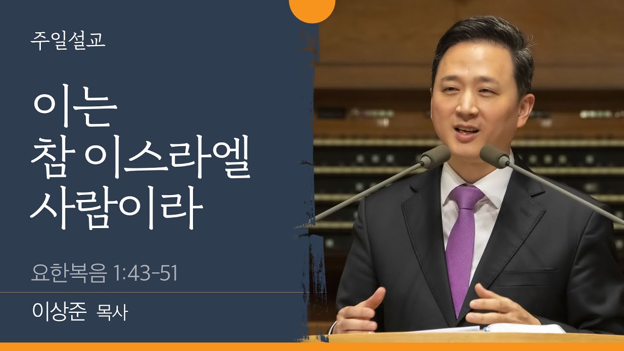 [이상준 목사] 이는 참 이스라엘 사람이라 (요한복음 1:43-51)│2022.05.01