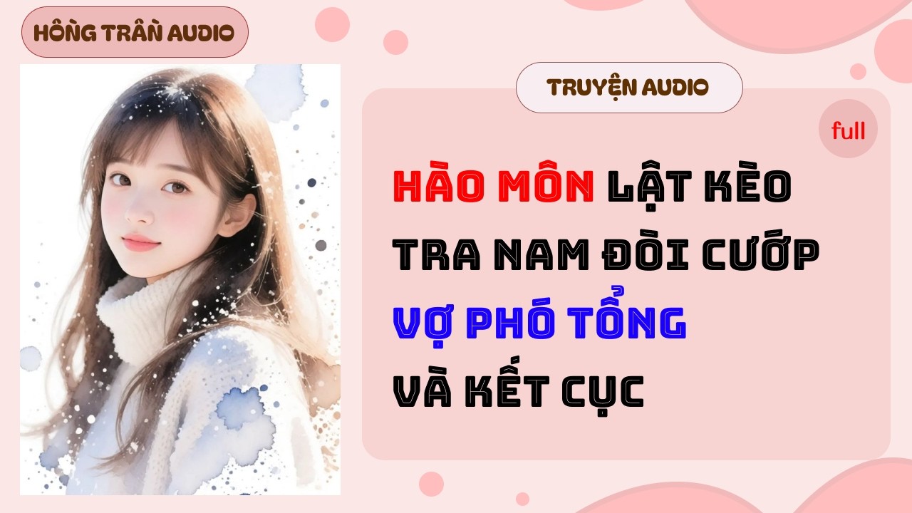 【Truyện Audio】Hào Môn Lật Kèo: Tra Nam Đòi Cướp Vợ Phó Tổng Và Kết Cục | HỒNG TRẦN AUDIO
