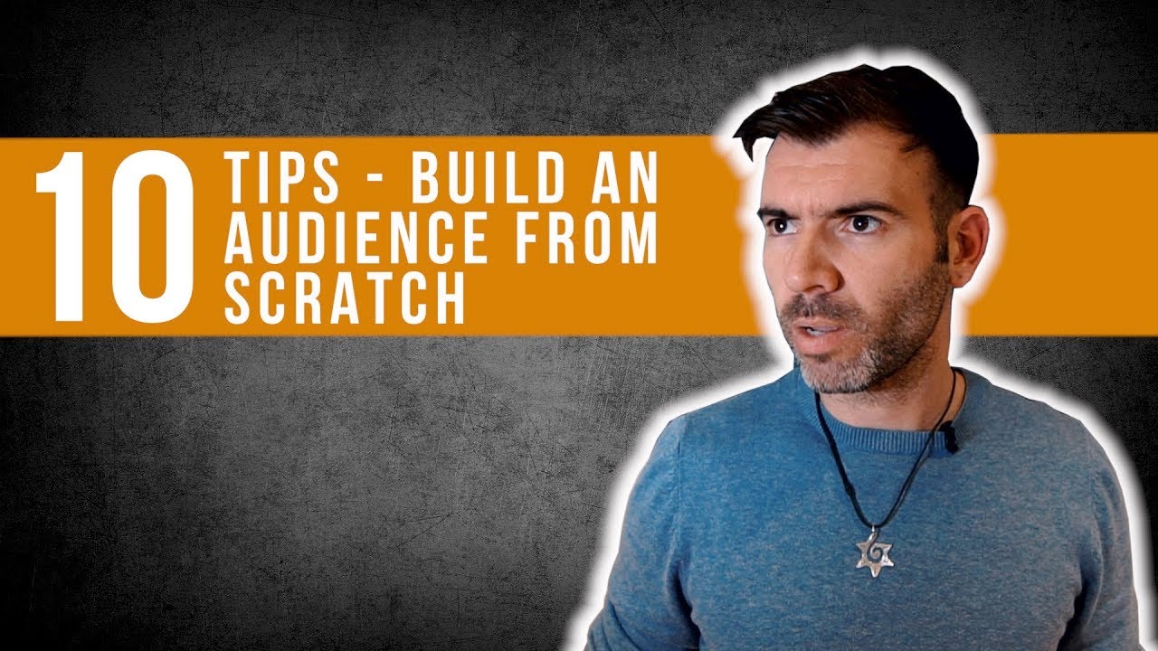 HOW TO BUILD AN AUDIENCE FROM SCRATCH - 10 TIPS