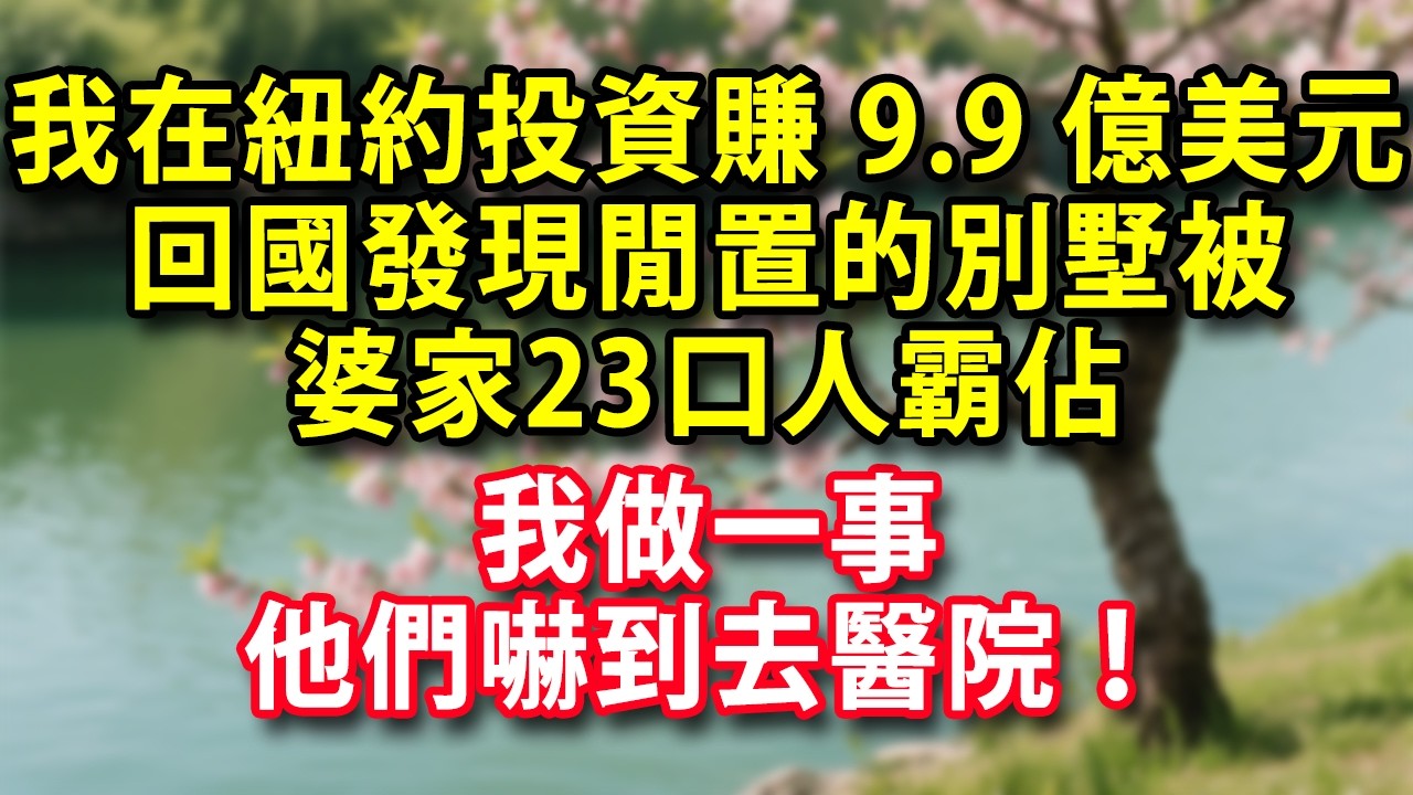 我在紐約投資賺9.9億美元  回國發現閒置的別墅被婆家23口人霸佔  我做一事 他們嚇到去醫院！#人生感悟 #健康 #情感故事 #婚姻經營 #老年生活 #家庭 #故事