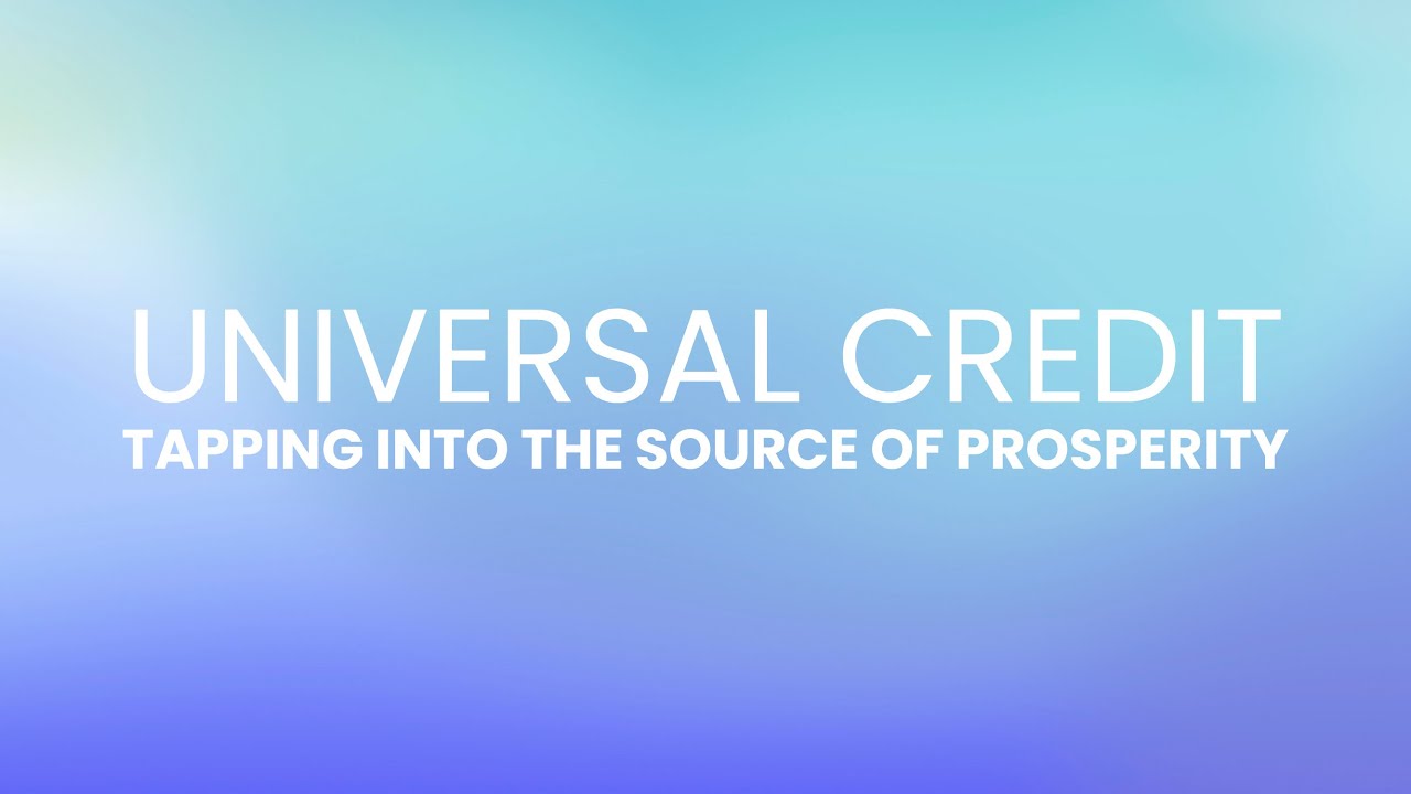 UNIVERSAL CREDIT | TAPPING INTO THE SOURCE OF PROSPERITY