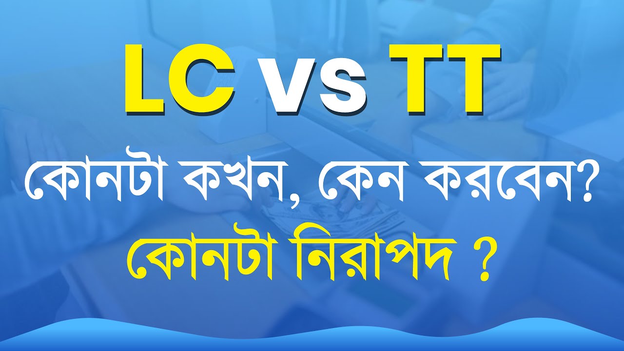 Letter of Credit Vs Telegraphic Transfer I LC না TT কোনটা কখন এবং কেন করবেনI LC না TT, কোনটা নিরাপদ?