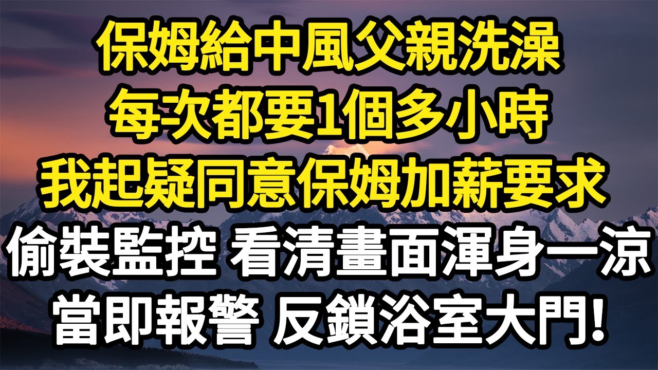 保姆給中風父親洗澡，每次都要1個多小時，我起疑同意保姆加薪要求，偷裝監控 看清畫面渾身一涼，當即報警 反鎖浴室大門！#故事#悬疑#人性#刑事#人生故事#生活哲學#為人哲學