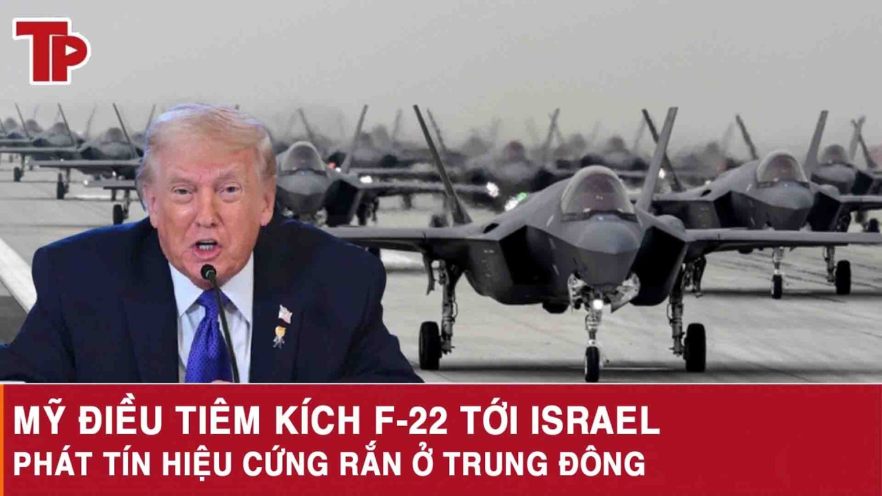 Mỹ điều tiêm kích F 22 tới Israel, phát tín hiệu cứng rắn ở Trung Đông