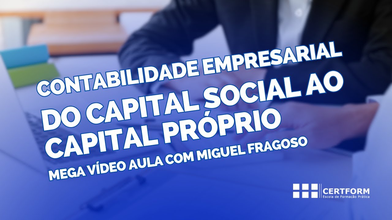 🖥️ Contabilidade Empresarial: Do Capital Social ao Capital Próprio. Mega Vídeo Aula c Miguel Fragoso