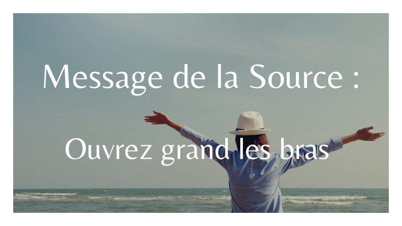 MESSAGE de la SOURCE : ouvrez grand vos bras
