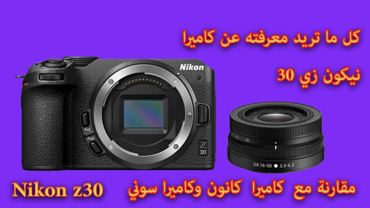 Nikon Z30 كل ما تريد معرفته عن كاميرا نيكون ومقارنتها مع كانون وسوني
