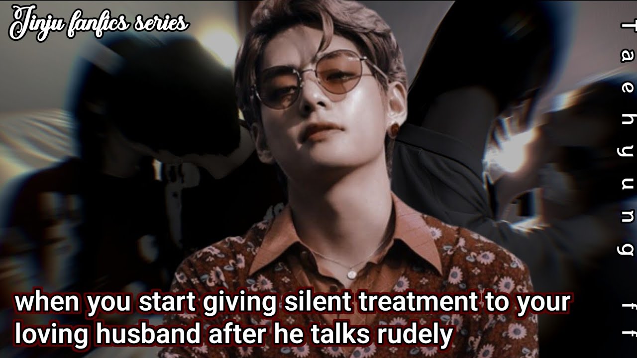 when you start giving silent treatment to your loving husband after he talks rudely 