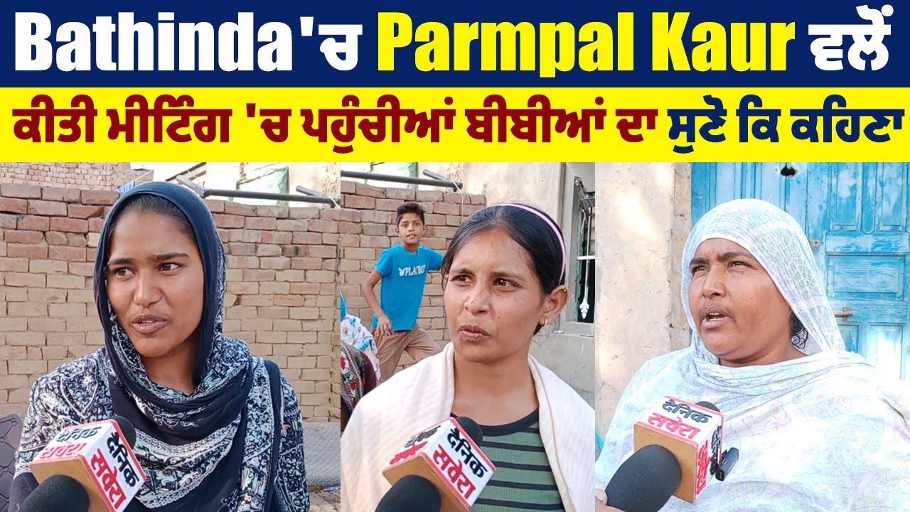 Bathinda 'ਚ Parmpal Kaur ਵਲੋਂ ਕੀਤੀ ਮੀਟਿੰਗ 'ਚ ਪਹੁੰਚੀਆਂ ਬੀਬੀਆਂ ਦਾ ਸੁਣੋ ਕਿ ਕਹਿਣਾ