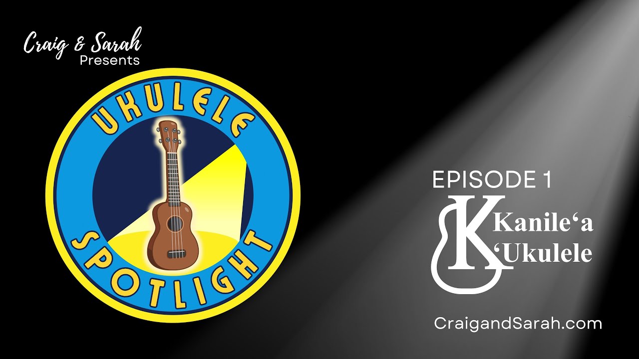 Craig & Sarah's ‘Ukulele Spotlight - Ep. 1 - Kanile‘a ‘Ukulele