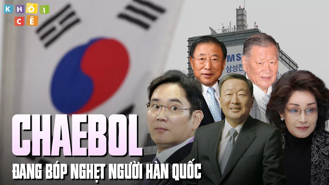 CHAEBOL ĐANG B&Oacute;P NGHẸT NGƯỜI H&Agrave;N QUỐC | ĐỪNG DẠI M&Agrave; ĐI THEO VẾT XE ĐỔ