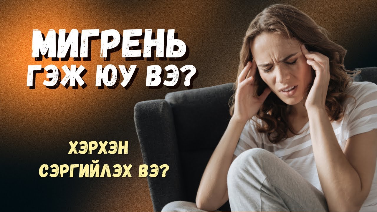 Мигрень гэж юу вэ? Хэрхэн сэргийлэх вэ?