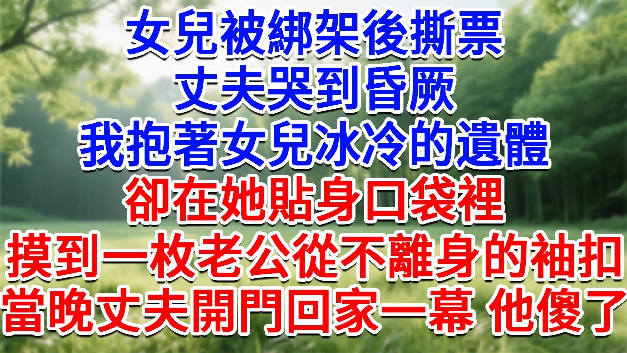 女兒被綁架後撕票，丈夫哭到昏厥，我抱著女兒冰冷的遺體，卻在她貼身口袋裡，摸到一枚老公從不離身的袖扣，當晚丈夫開門回家一幕 他傻了！#為人處世#生活經驗#情感故事#故事#小說#戀愛#情感#婚姻