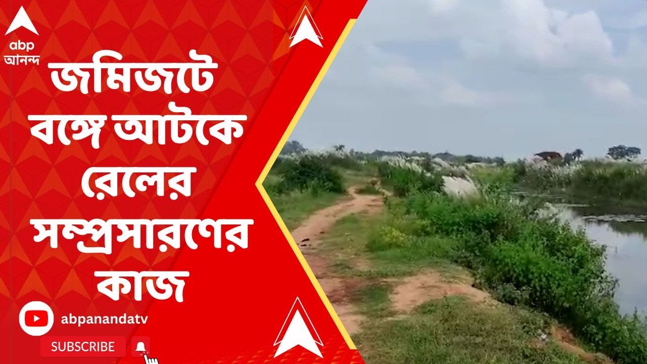 Rail Project Problem : রেল বাজেটে বিপুল অর্থ বরাদ্দের পরও জমিজটে বঙ্গে আটকে সম্প্রসারণের কাজ। ABP An