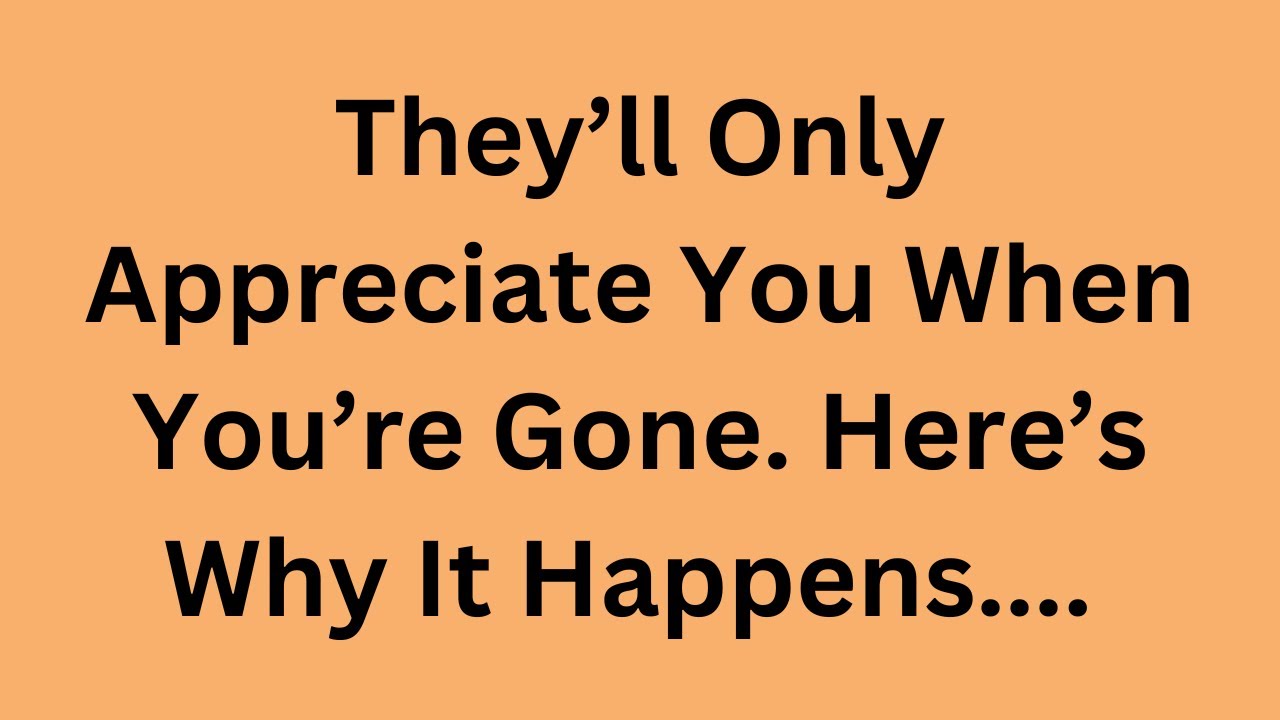 They’ll Only Appreciate You When You’re Gone… Here’s Why It Happens | Quotes