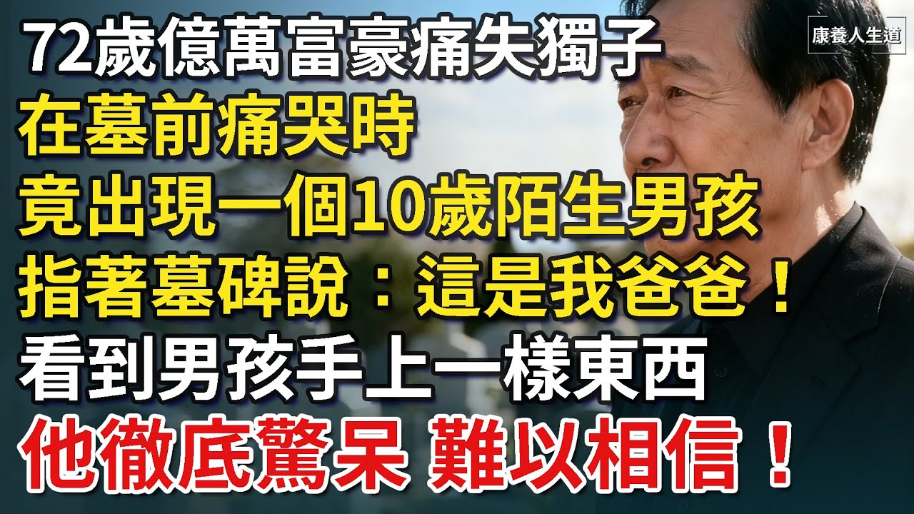 72歲億萬富豪痛失獨子，在墓前痛哭時，竟出現一個10歲陌生男孩，指著墓碑說：這是我爸爸！看到男孩手上的東西，他徹底驚呆！​【康養人生道】 #康養人生道 #上了年紀該明白的事 #養老 #聰明老人