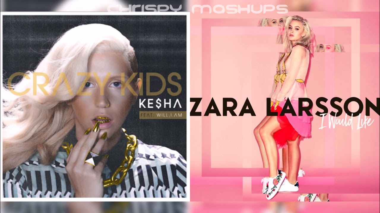 Kesha & Zara Larsson - Crazy Kids / I Would Like (Mashup)