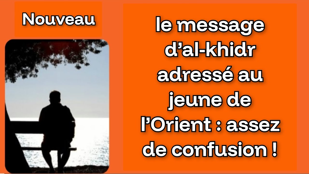LE MESSAGE CAPITAL D'AL-KHIDR AU JEUNE DE L'ORIENT : CELA SUFFIT ! CESSE LA CONFUSION (L'ERRANCE)