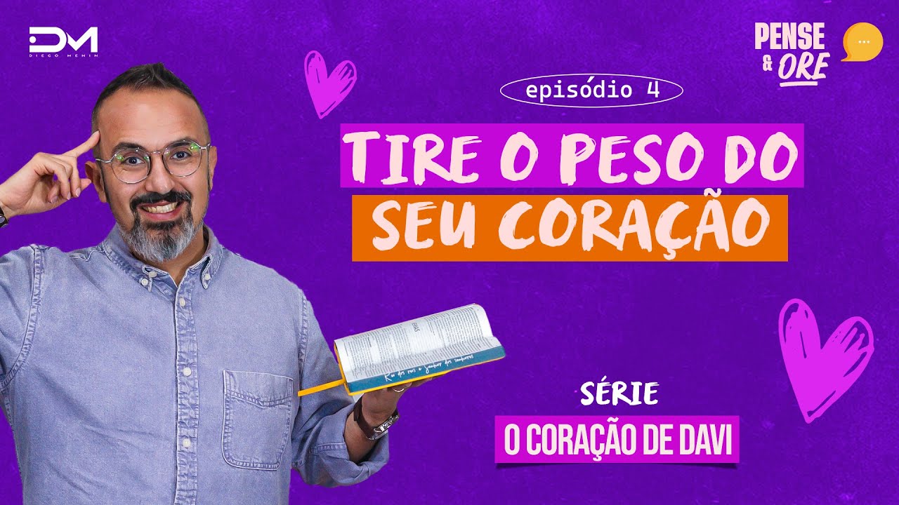 TIRE O PESO DO SEU CORAÇÃO | SÉRIE: O CORAÇÃO DE DAVI | PENSE E ORE