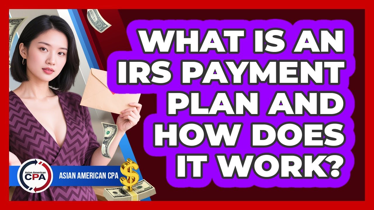 What Is An IRS Payment Plan And How Does It Work? - Asian American CPA