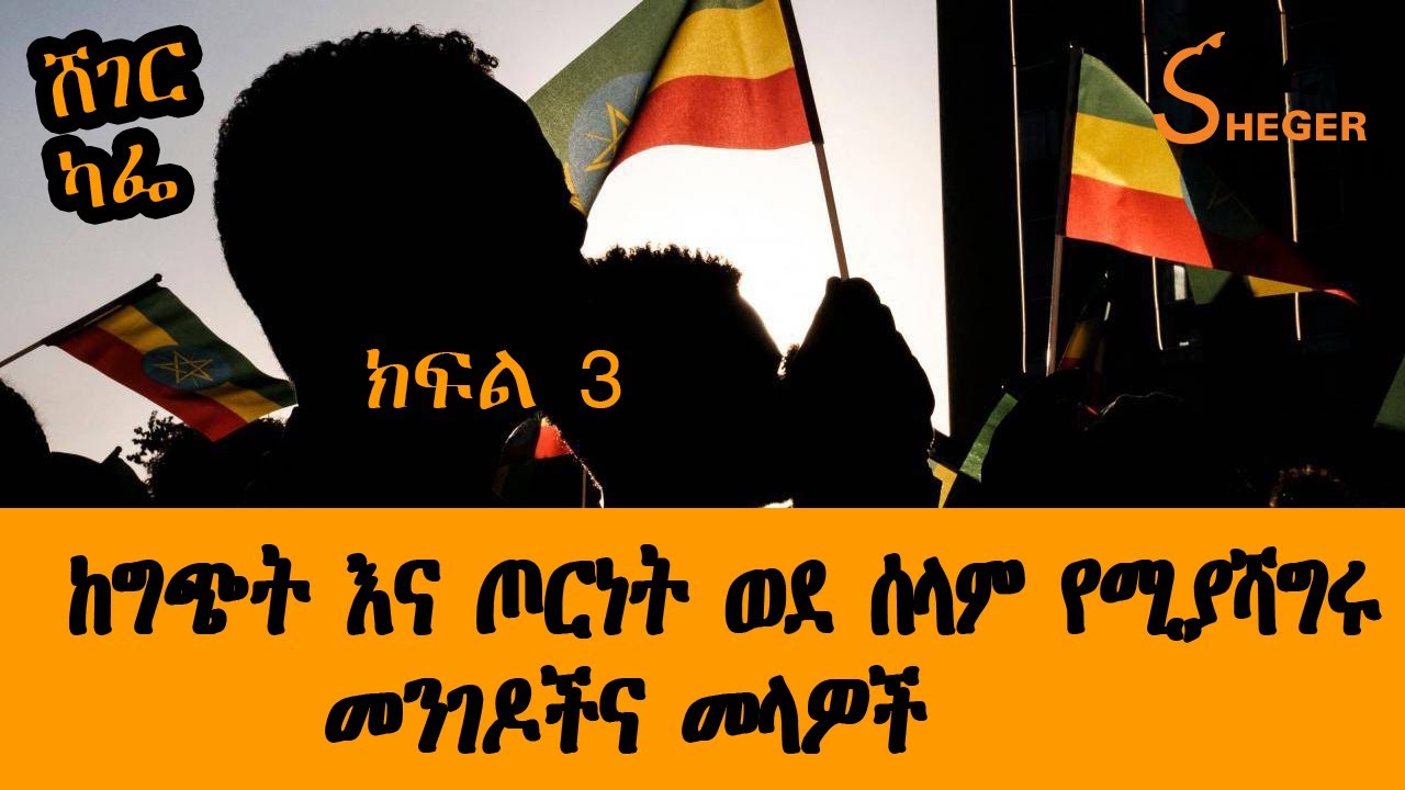 Ethiopia Sheger Cafe  - ከግጭት እና ጦርነት ወደ ሰላም የሚያሻግሩ መንገዶች እና መላዋች Part 3