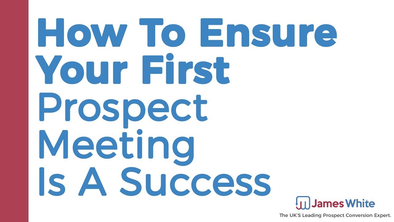 How To Ensure Your First Prospect Meeting Is A Success | James White Sales