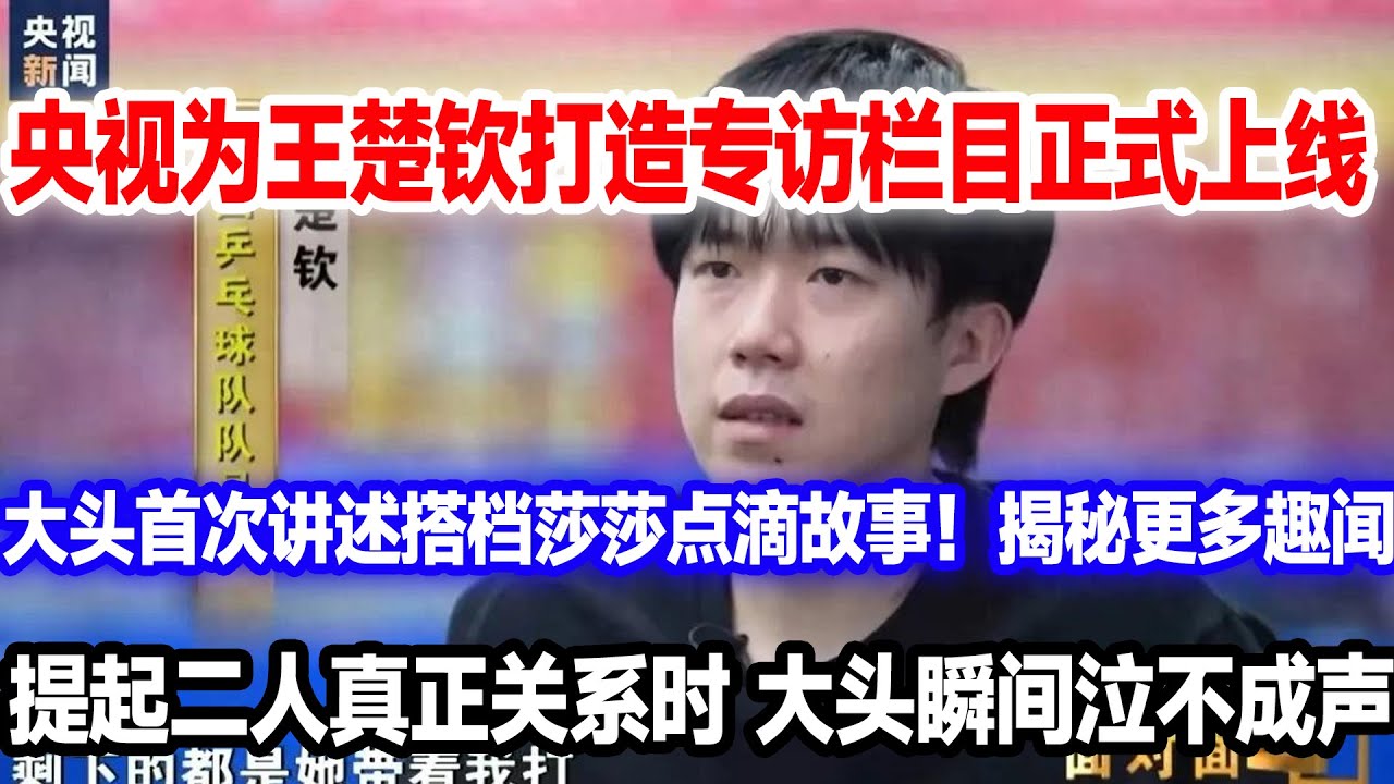 央视专访王楚钦正片正式上线！王楚钦节目首次公开搭档孙颖莎点滴故事，难怪莎莎多次翻白眼！原来是这个原因