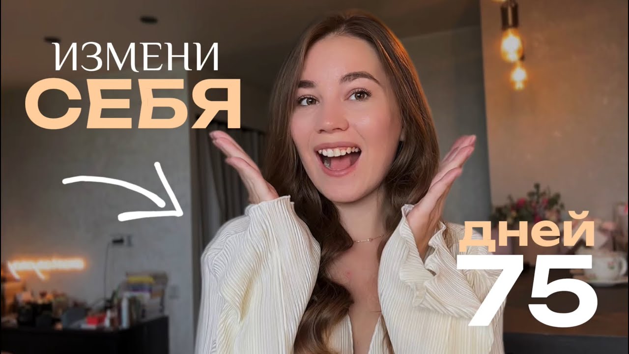 Как изменить СЕБЯ и свою ЖИЗНЬ за 75 дней? Стать лучшей версией себя