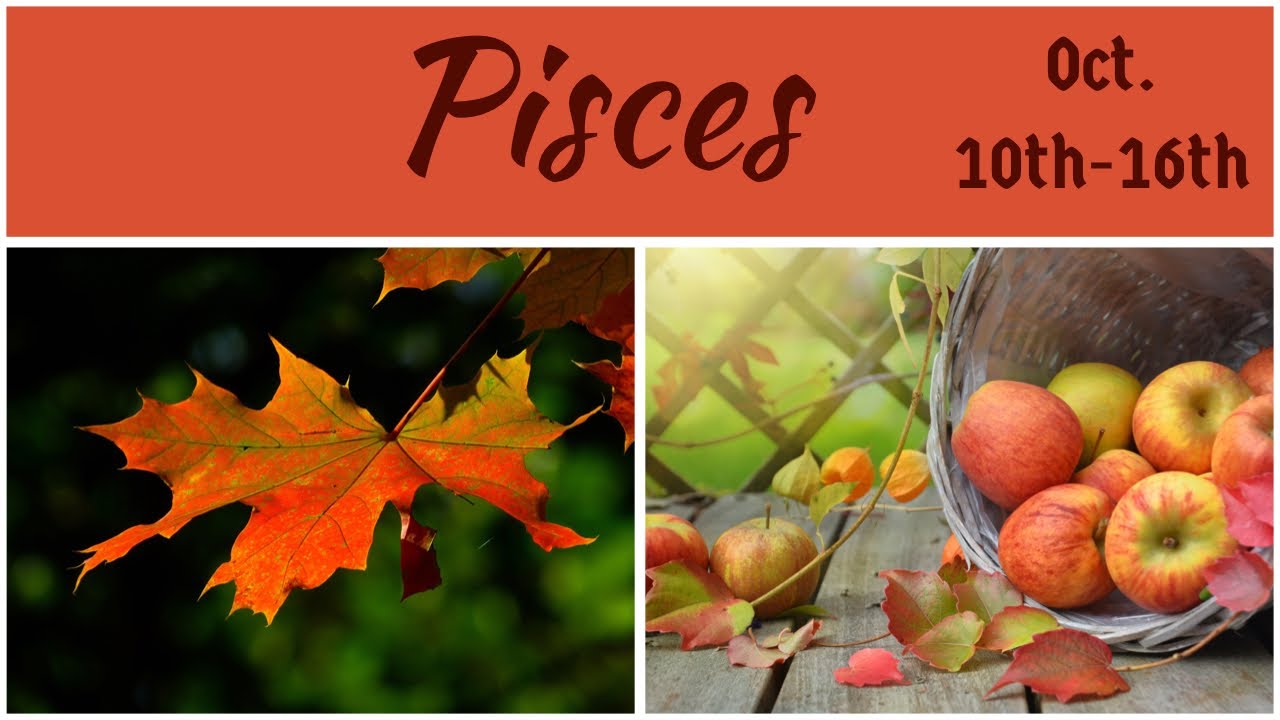 Pisces:  Oct. 10th-16th  
