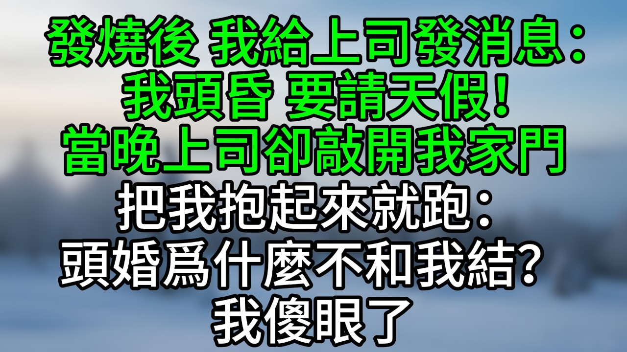 發燒後，我給上司發消息：我頭昏，要請天假！當晚上司卻敲開我家門，把我抱起來就跑：頭婚爲什麼不和我結？我傻眼了