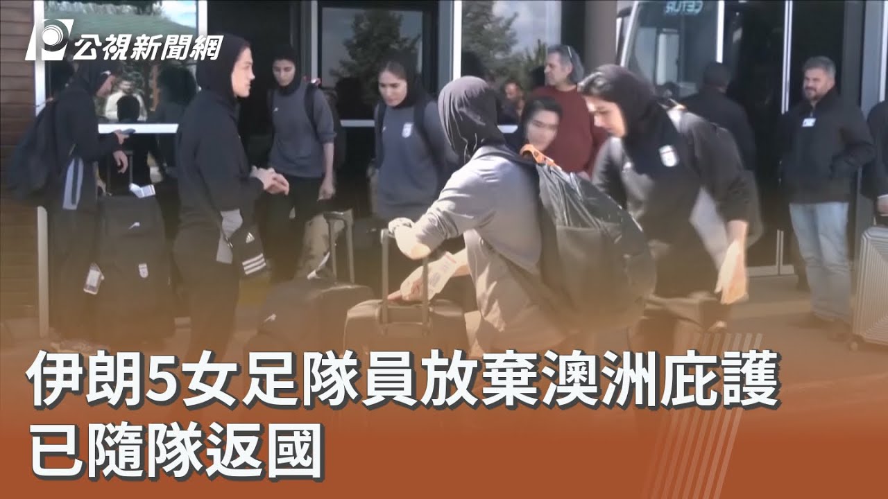 伊朗5女足隊員放棄澳洲庇護 已隨隊返國｜20260319 公視午間新聞