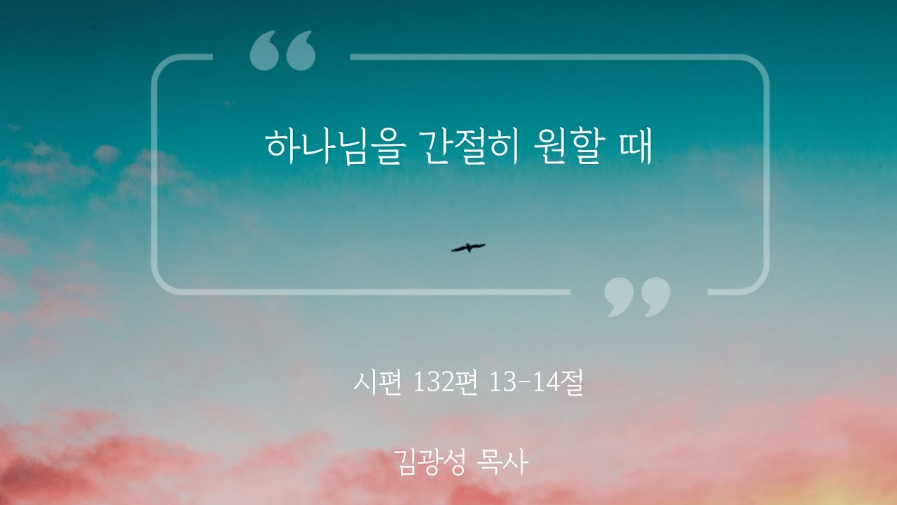[아침예배] 하나님을 간절히 원할 때 (시편 132편 13,14절) 김광성 목사
