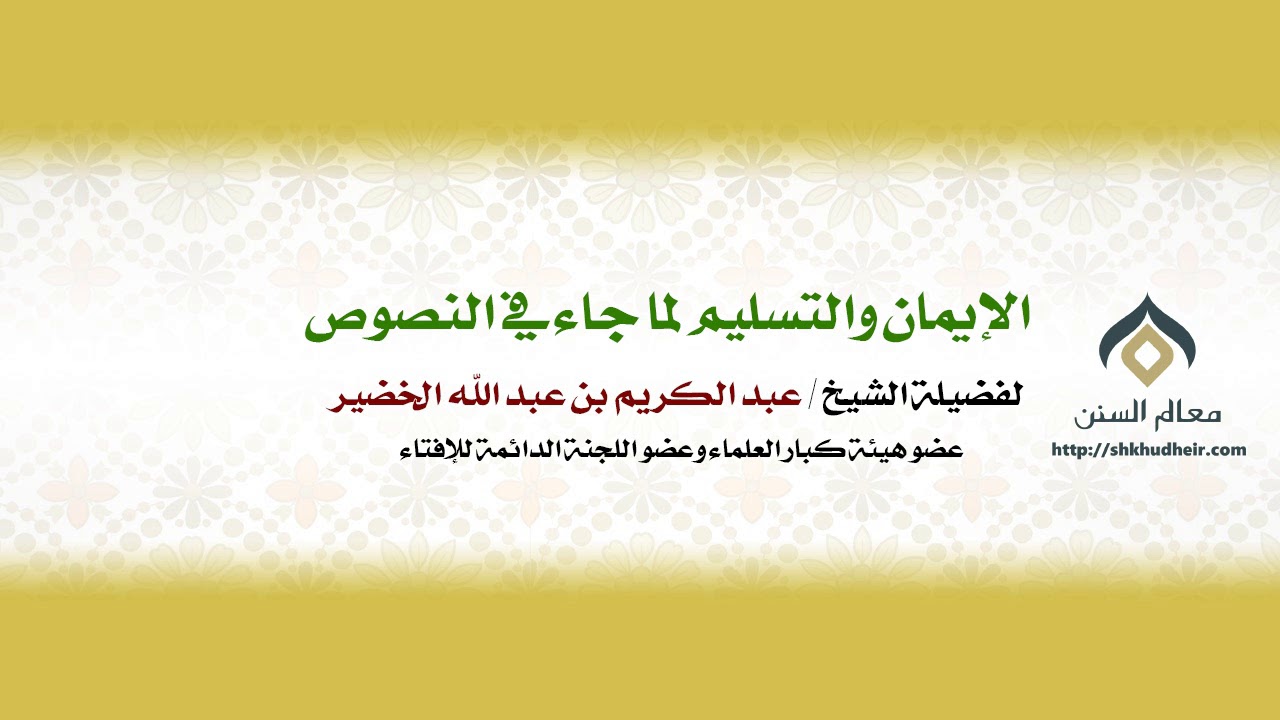 الإيمان والتسليم لما جاء في النصوص || فضيلة الشيخ د.عبدالكريم الخضير.