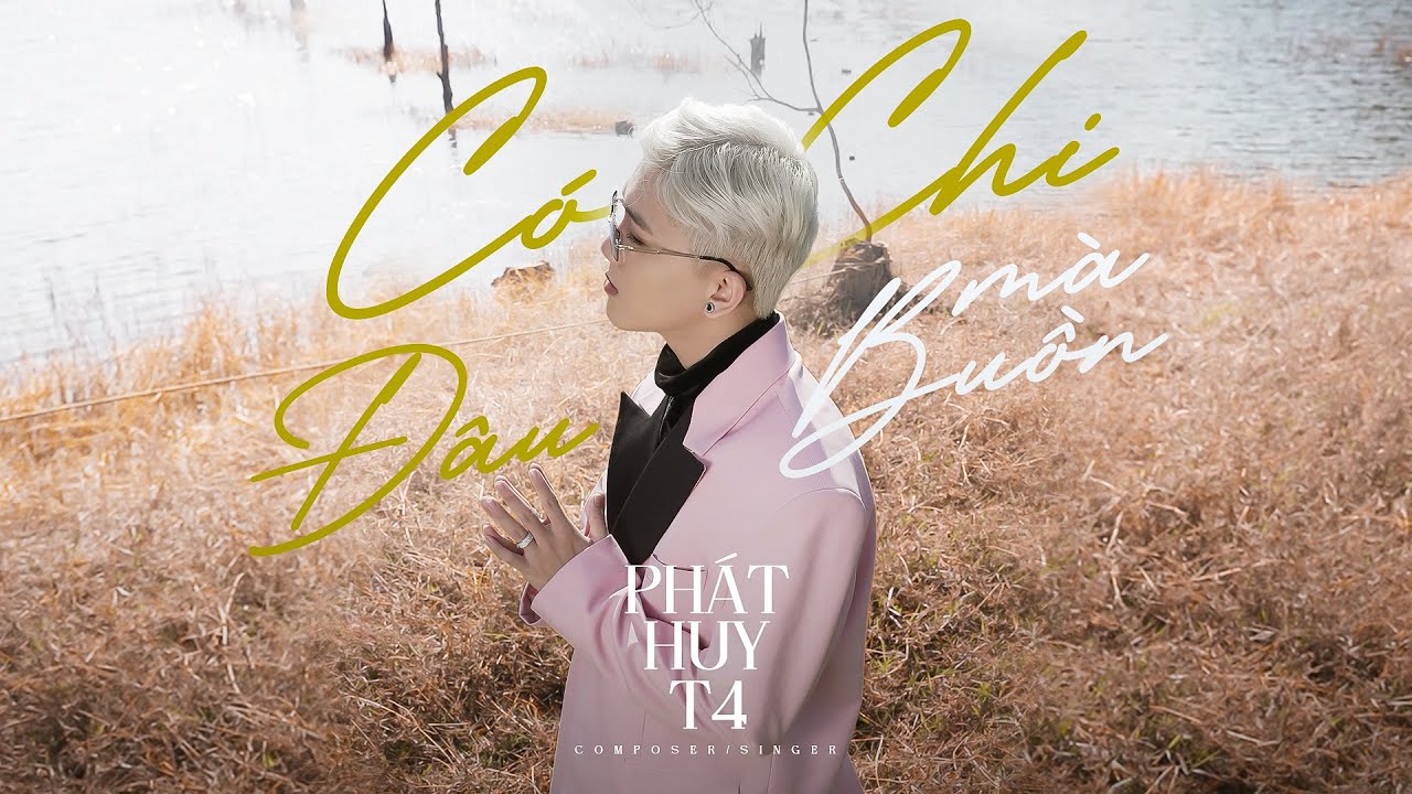 CÓ CHI ĐÂU MÀ BUỒN - PHÁT HUY T4 || OFFICIAL MV